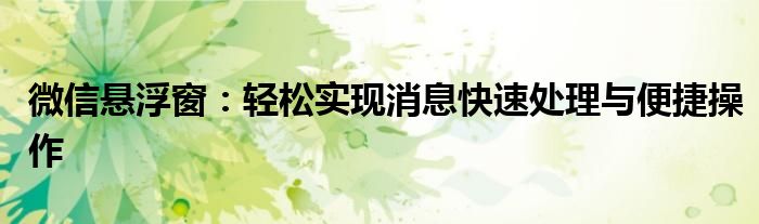 微信悬浮窗：轻松实现消息快速处理与便捷操作