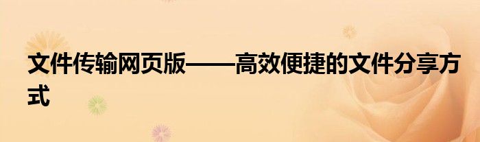 文件传输网页版——高效便捷的文件分享方式