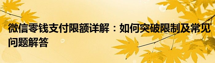 微信零钱支付限额详解：如何突破限制及常见问题解答