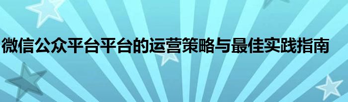 微信公众平台平台的运营策略与最佳实践指南