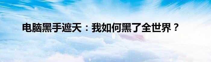 电脑黑手遮天：我如何黑了全世界？