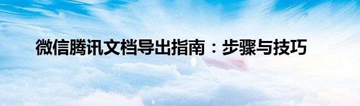 微信腾讯文档导出指南：步骤与技巧