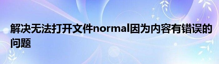 解决无法打开文件normal因为内容有错误的问题