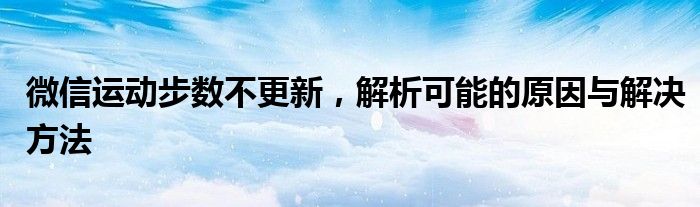微信运动步数不更新，解析可能的原因与解决方法