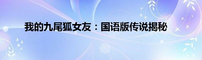 我的九尾狐女友：国语版传说揭秘