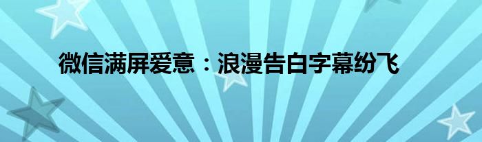 微信满屏爱意：浪漫告白字幕纷飞