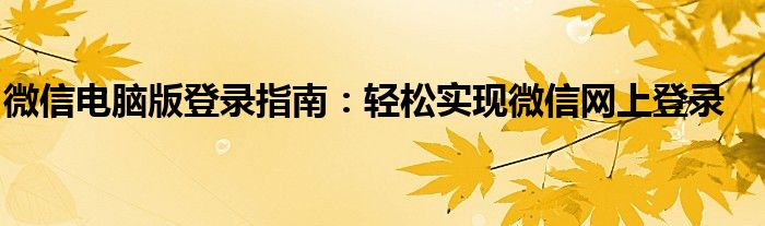 微信电脑版登录指南：轻松实现微信网上登录