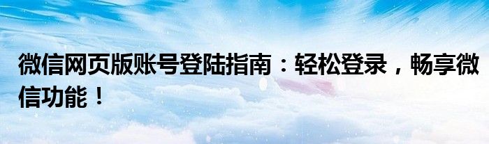 微信网页版账号登陆指南：轻松登录，畅享微信功能！