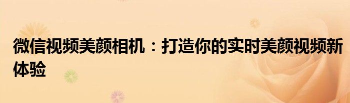 微信视频美颜相机：打造你的实时美颜视频新体验