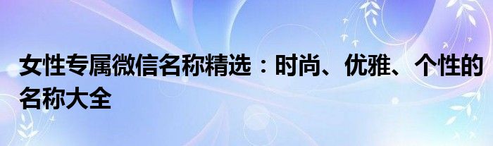 女性专属微信名称精选：时尚、优雅、个性的名称大全