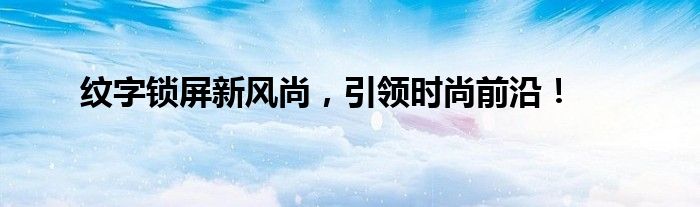 纹字锁屏新风尚，引领时尚前沿！ 