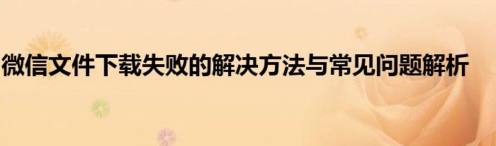微信文件下载失败的解决方法与常见问题解析