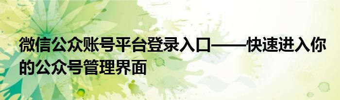 微信公众账号平台登录入口——快速进入你的公众号管理界面