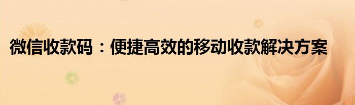微信收款码：便捷高效的移动收款解决方案