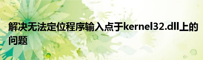 解决无法定位程序输入点于kernel32.dll上的问题