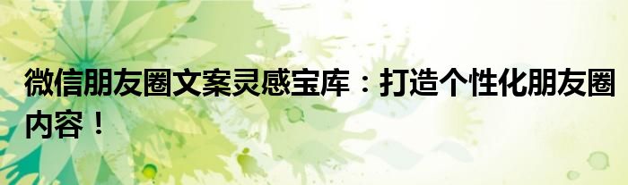 微信朋友圈文案灵感宝库：打造个性化朋友圈内容！