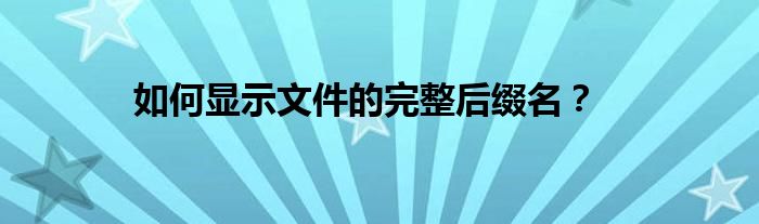 如何显示文件的完整后缀名？