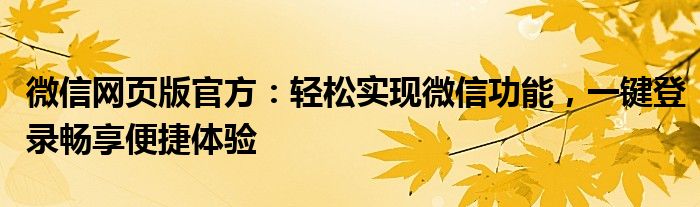 微信网页版官方：轻松实现微信功能，一键登录畅享便捷体验
