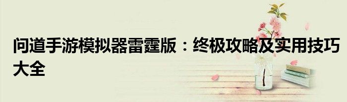 问道手游模拟器雷霆版：终极攻略及实用技巧大全