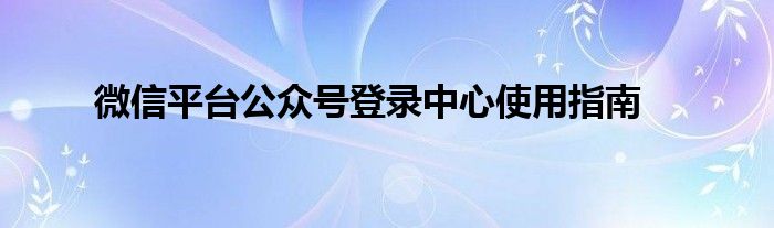 微信平台公众号登录中心使用指南