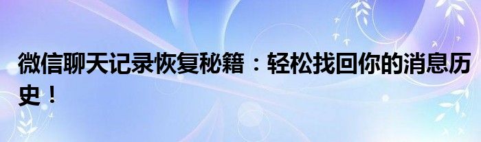 微信聊天记录恢复秘籍：轻松找回你的消息历史！