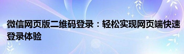 微信网页版二维码登录：轻松实现网页端快速登录体验