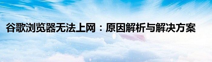 谷歌浏览器无法上网：原因解析与解决方案