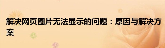 解决网页图片无法显示的问题：原因与解决方案