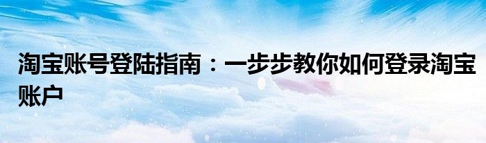 淘宝账号登陆指南：一步步教你如何登录淘宝账户