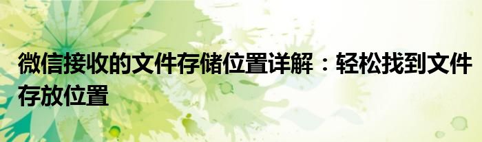 微信接收的文件存储位置详解：轻松找到文件存放位置