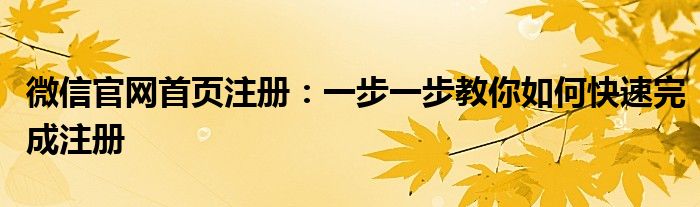 微信官网首页注册：一步一步教你如何快速完成注册
