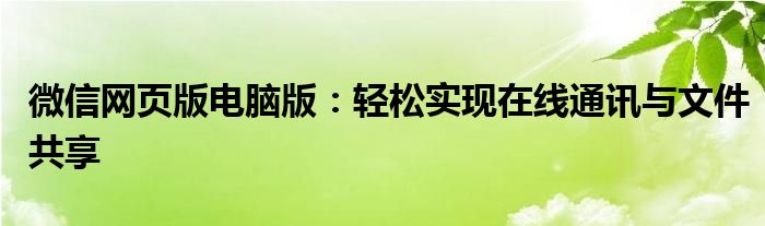 微信网页版电脑版：轻松实现在线通讯与文件共享