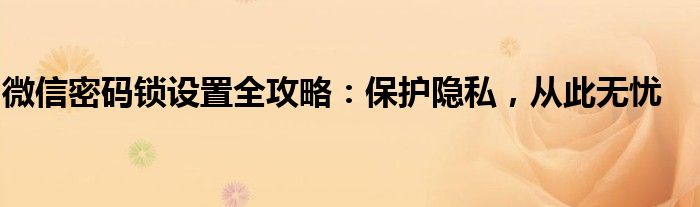 微信密码锁设置全攻略：保护隐私，从此无忧