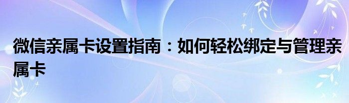 微信亲属卡设置指南：如何轻松绑定与管理亲属卡