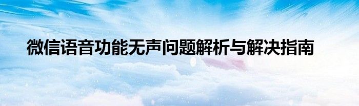 微信语音功能无声问题解析与解决指南