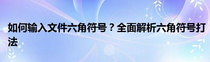如何输入文件六角符号？全面解析六角符号打法