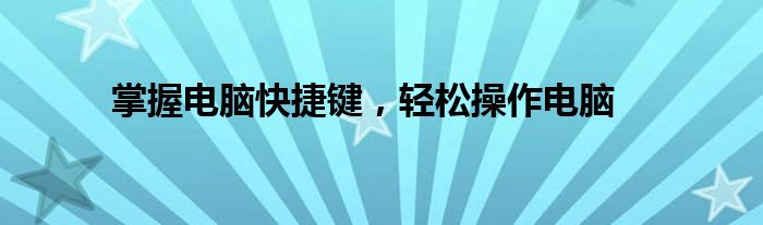 掌握电脑快捷键，轻松操作电脑