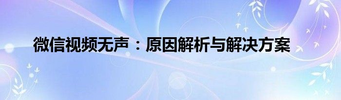 微信视频无声：原因解析与解决方案