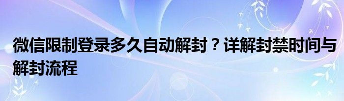 微信限制登录多久自动解封？详解封禁时间与解封流程