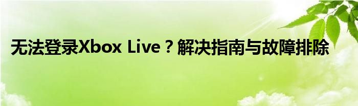 无法登录Xbox Live？解决指南与故障排除