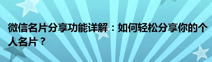 微信名片分享功能详解：如何轻松分享你的个人名片？