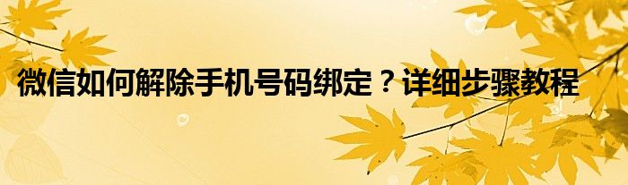 微信如何解除手机号码绑定？详细步骤教程