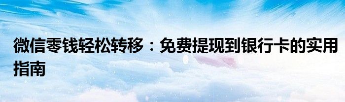 微信零钱轻松转移：免费提现到银行卡的实用指南