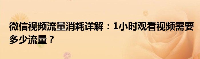 微信视频流量消耗详解：1小时观看视频需要多少流量？