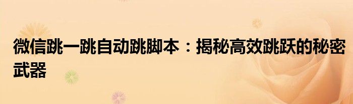 微信跳一跳自动跳脚本：揭秘高效跳跃的秘密武器