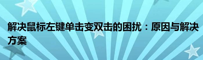 解决鼠标左键单击变双击的困扰：原因与解决方案