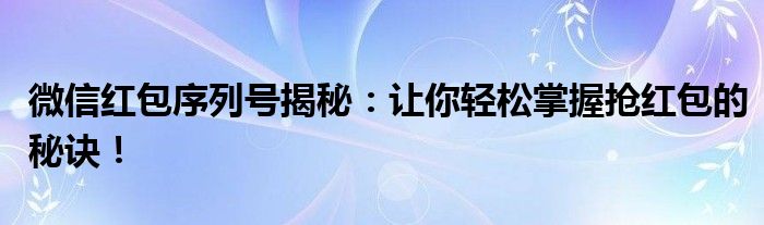 微信红包序列号揭秘：让你轻松掌握抢红包的秘诀！