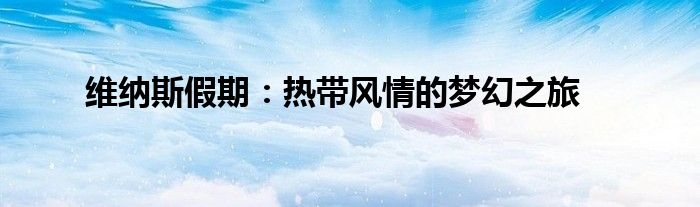 维纳斯假期：热带风情的梦幻之旅