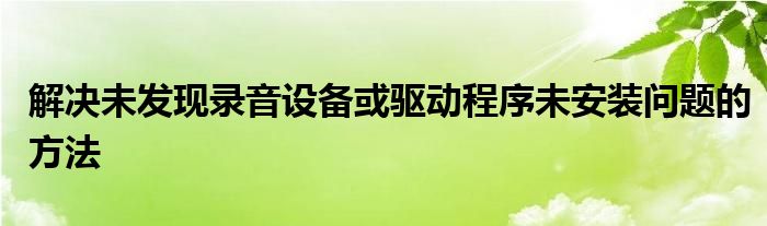 解决未发现录音设备或驱动程序未安装问题的方法