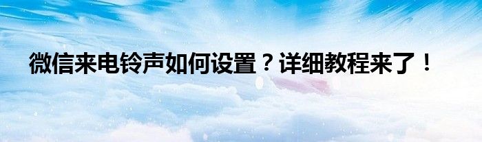 微信来电铃声如何设置？详细教程来了！